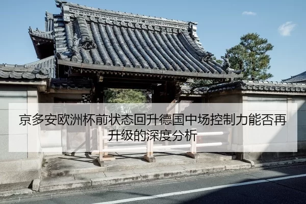 京多安欧洲杯前状态回升德国中场控制力能否再升级的深度分析