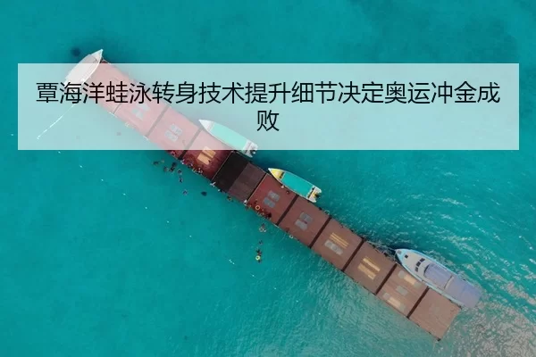 覃海洋蛙泳转身技术提升细节决定奥运冲金成败