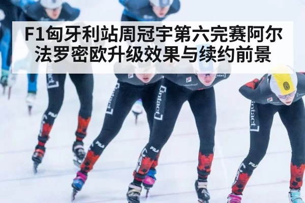 F1匈牙利站周冠宇第六完赛阿尔法罗密欧升级效果与续约前景