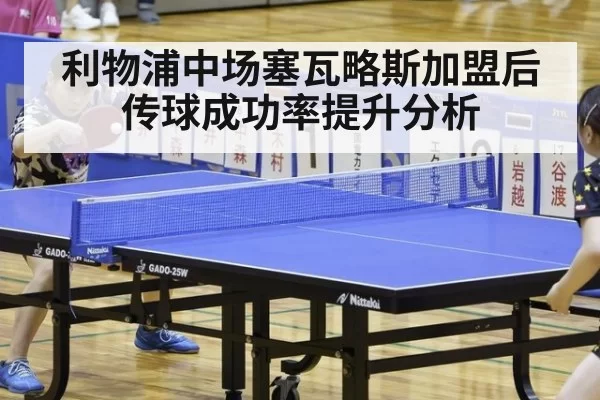 利物浦中场塞瓦略斯加盟后传球成功率提升分析