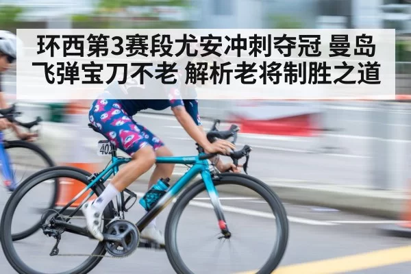 环西第3赛段尤安冲刺夺冠 曼岛飞弹宝刀不老 解析老将制胜之道