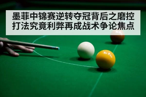 墨菲中锦赛逆转夺冠背后之磨控打法究竟利弊再成战术争论焦点