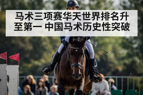 马术三项赛华天世界排名升至第一 中国马术历史性突破