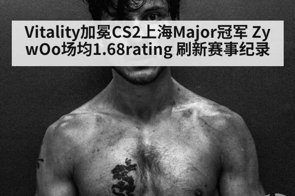 Vitality加冕CS2上海Major冠军 ZywOo场均1.68rating 刷新赛事纪录