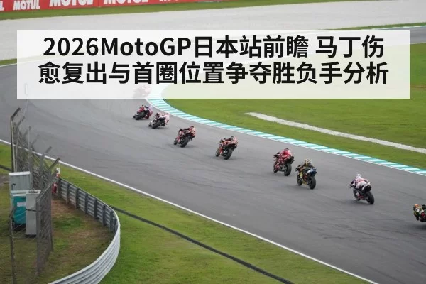 2026MotoGP日本站前瞻 马丁伤愈复出与首圈位置争夺胜负手分析